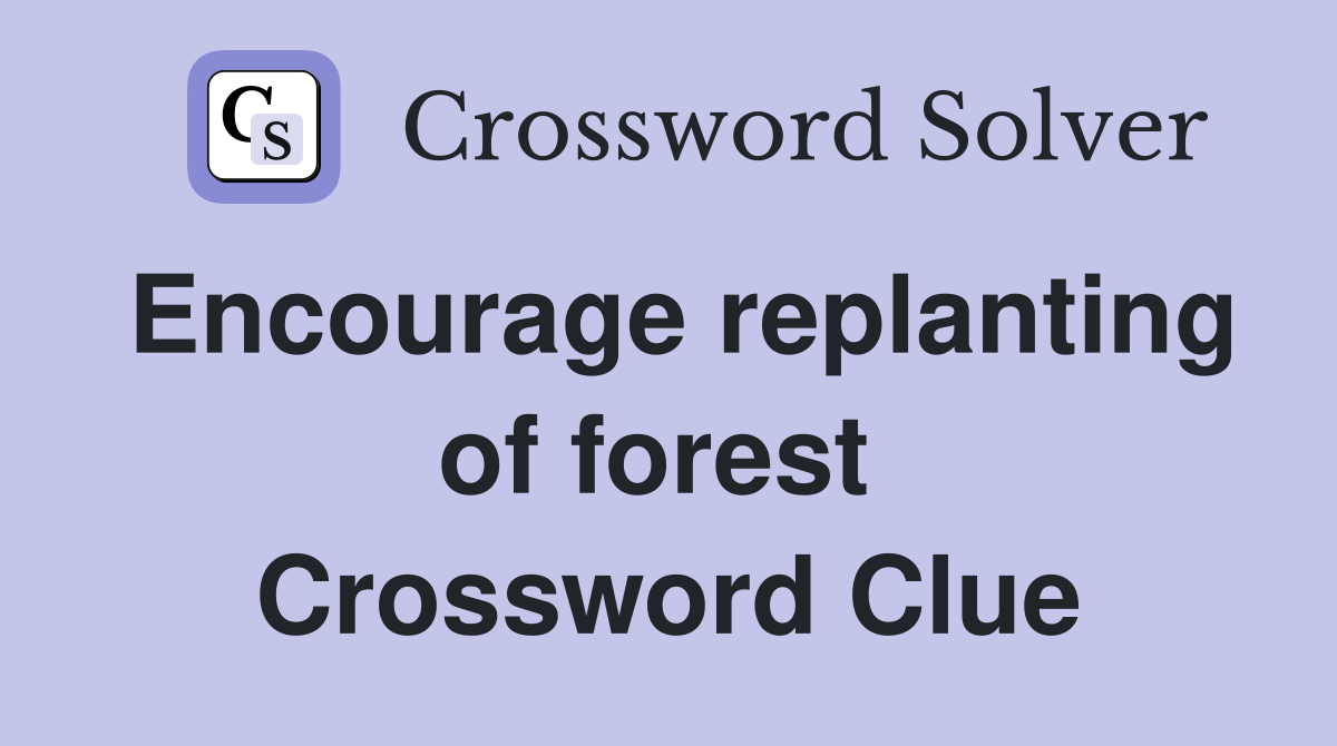 Encourage replanting of forest  Crossword Clue