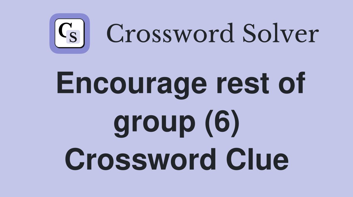 Encourage rest of group (6) Crossword Clue