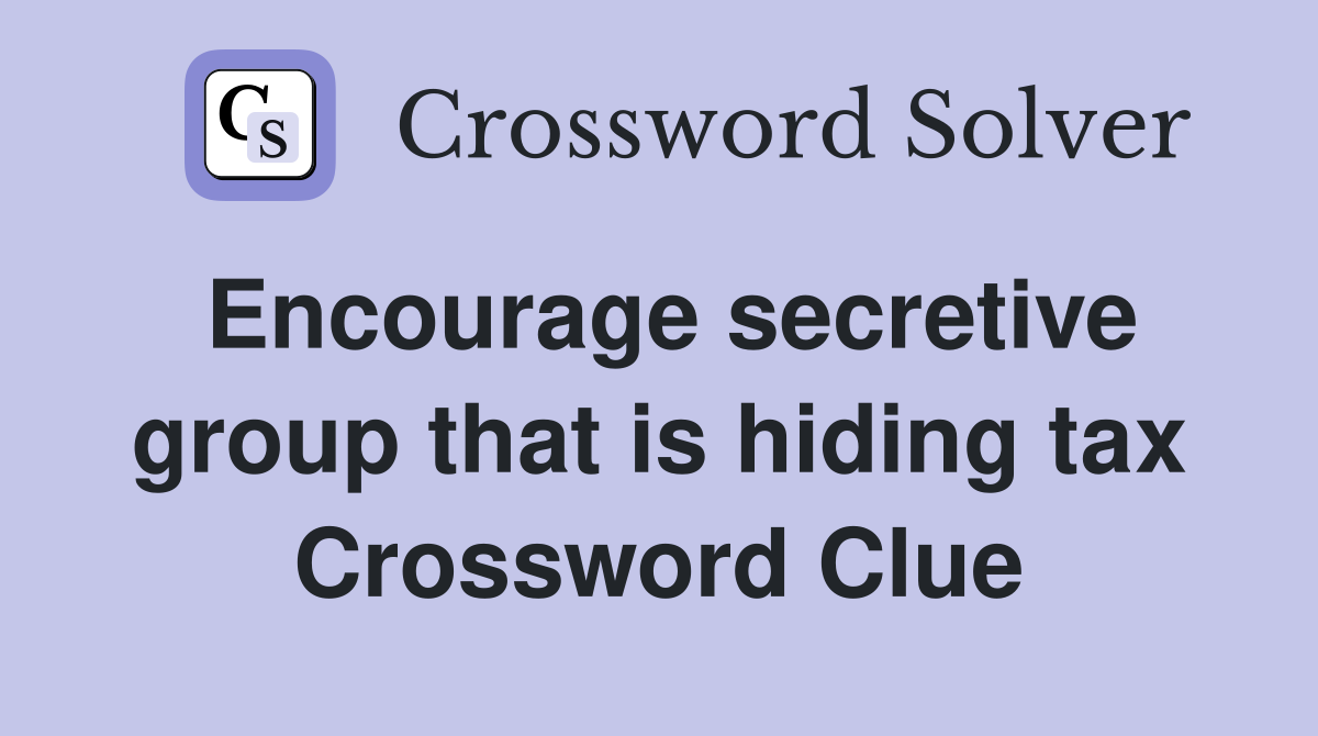 Encourage secretive group that is hiding tax Crossword Clue