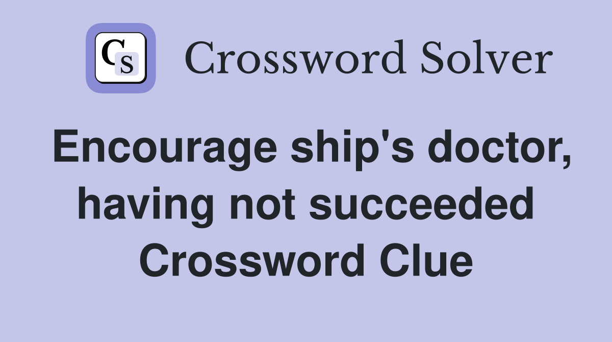 Encourage ship's doctor, having not succeeded Crossword Clue