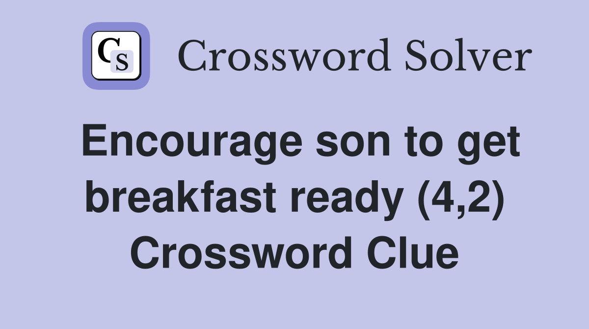 Encourage son to get breakfast ready (4,2) Crossword Clue