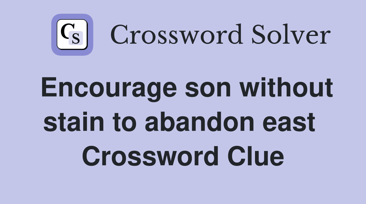 Encourage son without stain to abandon east  Crossword Clue