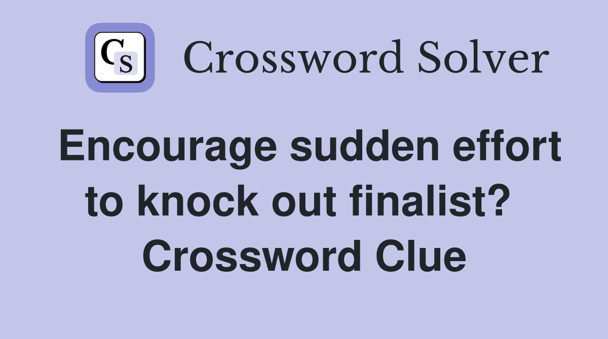 Encourage sudden effort to knock out finalist?  Crossword Clue