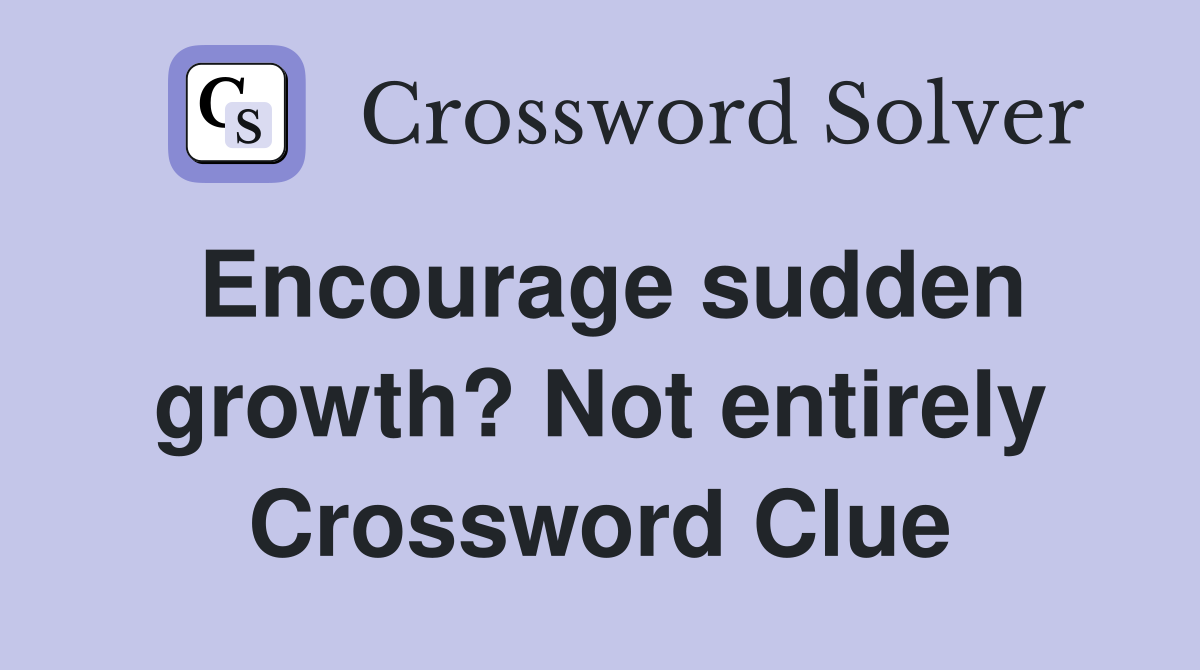 Encourage sudden growth? Not entirely Crossword Clue
