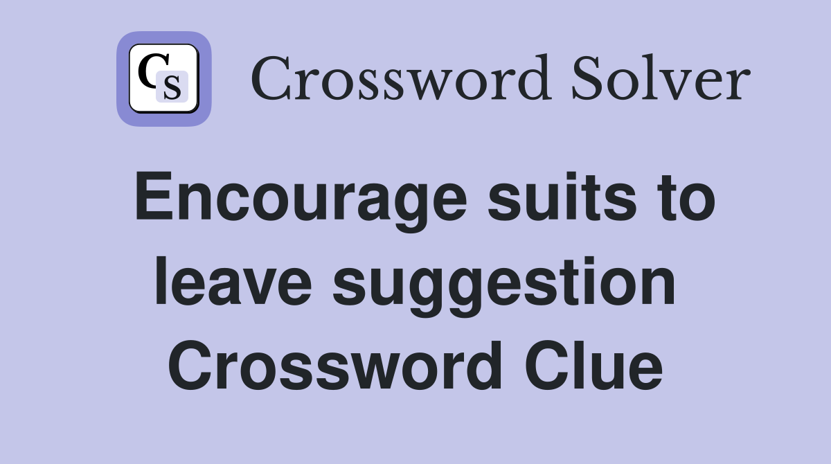 Encourage suits to leave suggestion Crossword Clue