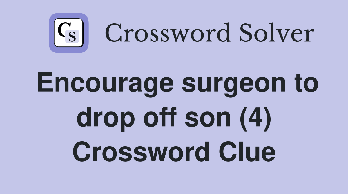 Encourage surgeon to drop off son (4) Crossword Clue