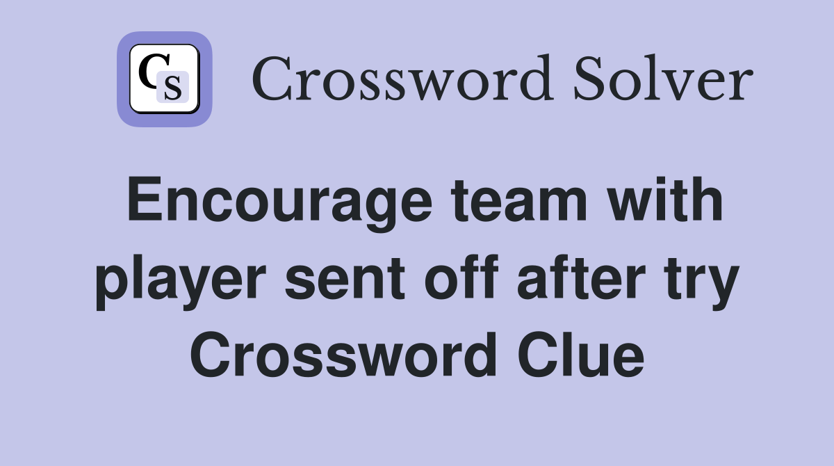 Encourage team with player sent off after try Crossword Clue