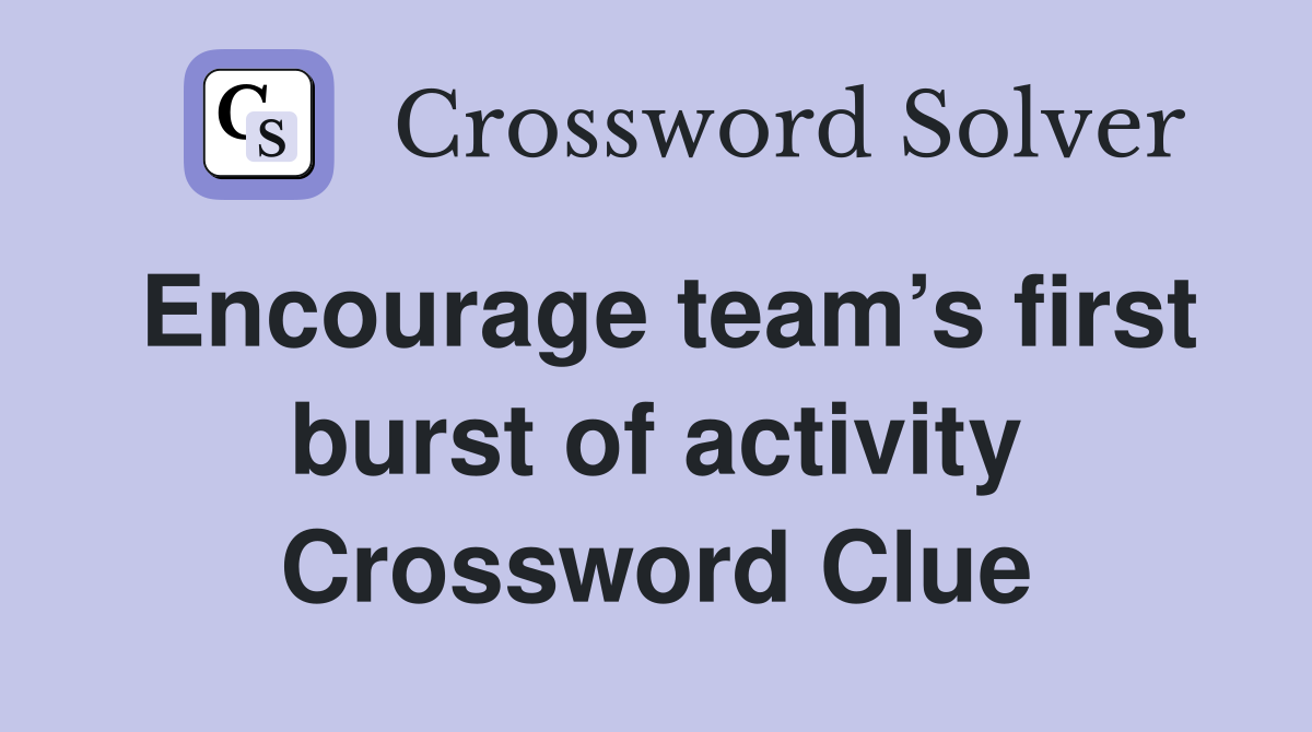 Encourage team’s first burst of activity Crossword Clue