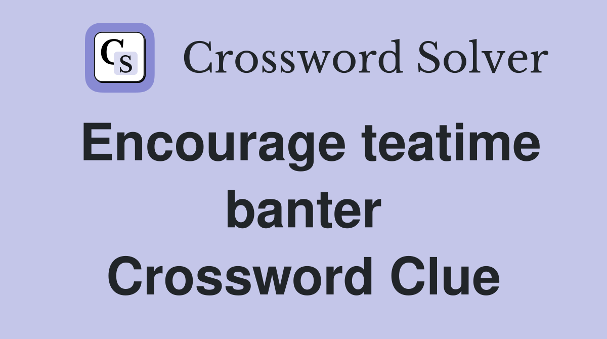 Encourage teatime banter Crossword Clue