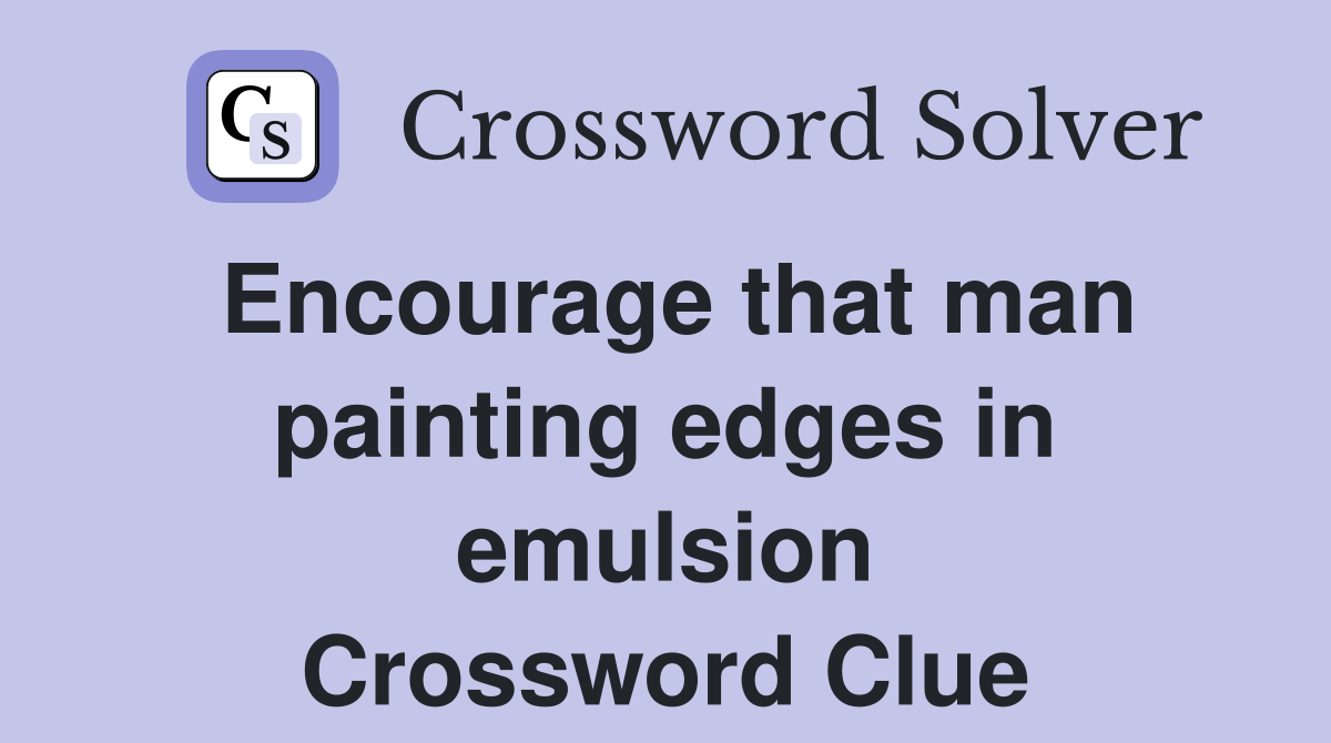Encourage that man painting edges in emulsion Crossword Clue