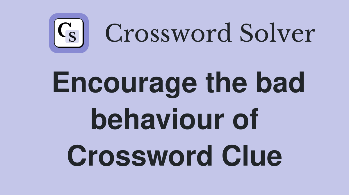 Encourage the bad behaviour of Crossword Clue