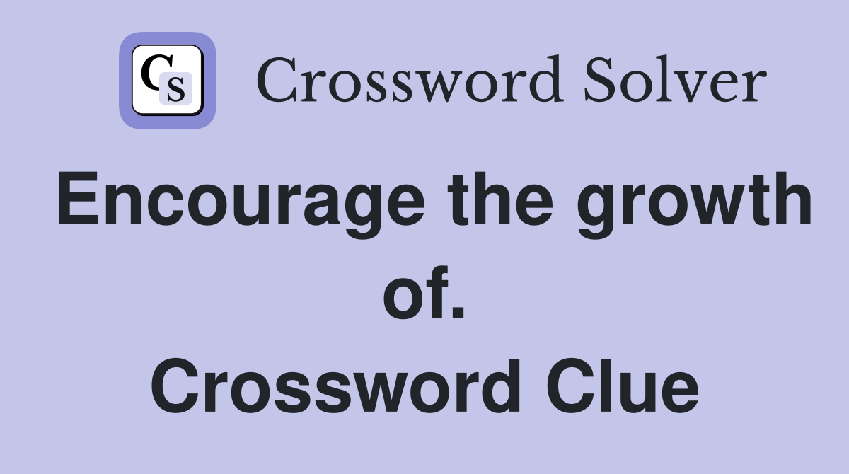 Encourage the growth of. Crossword Clue