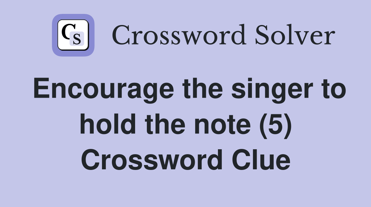 Encourage the singer to hold the note (5) Crossword Clue