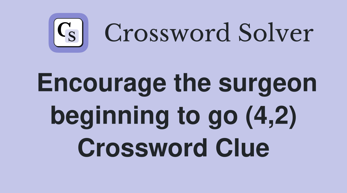 Encourage the surgeon beginning to go (4,2) Crossword Clue