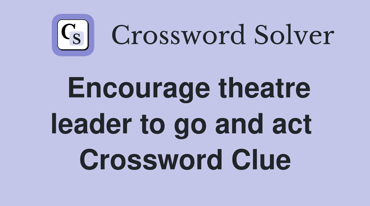 Encourage theatre leader to go and act  Crossword Clue