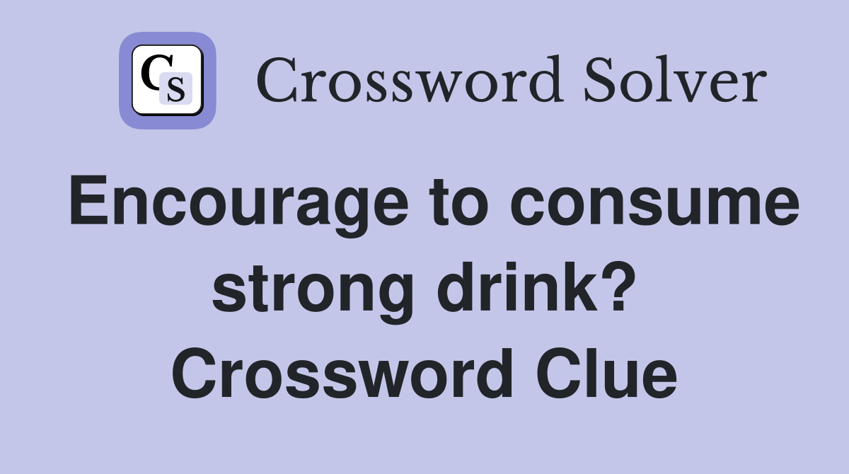 Encourage to consume strong drink? Crossword Clue
