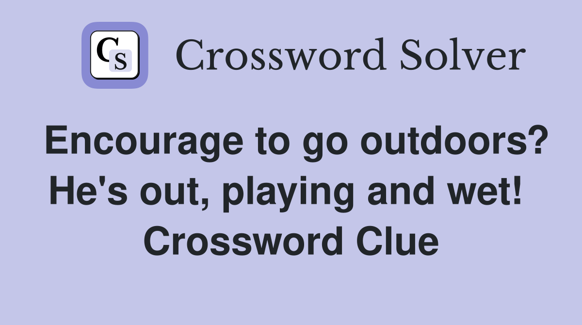 Encourage to go outdoors? He's out, playing and wet!  Crossword Clue
