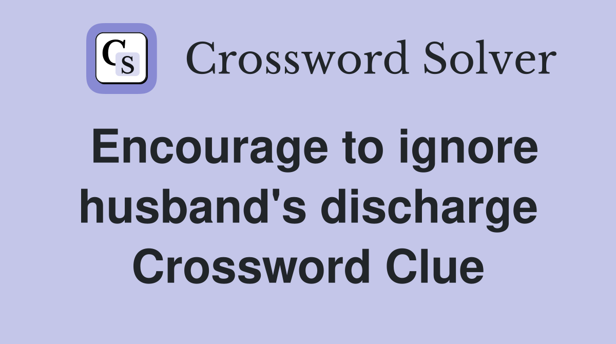 Encourage to ignore husband's discharge Crossword Clue