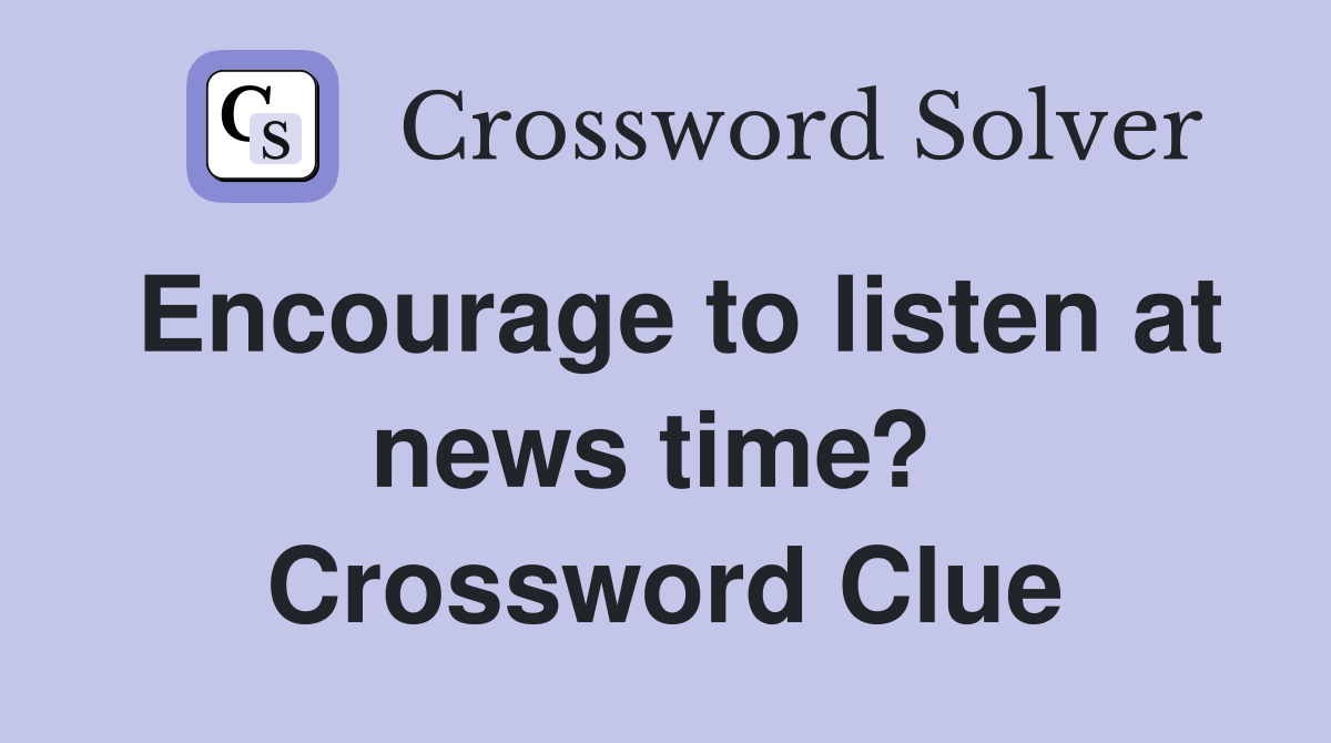 Encourage to listen at news time?  Crossword Clue