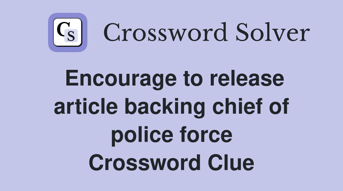 Encourage to release article backing chief of police force Crossword Clue