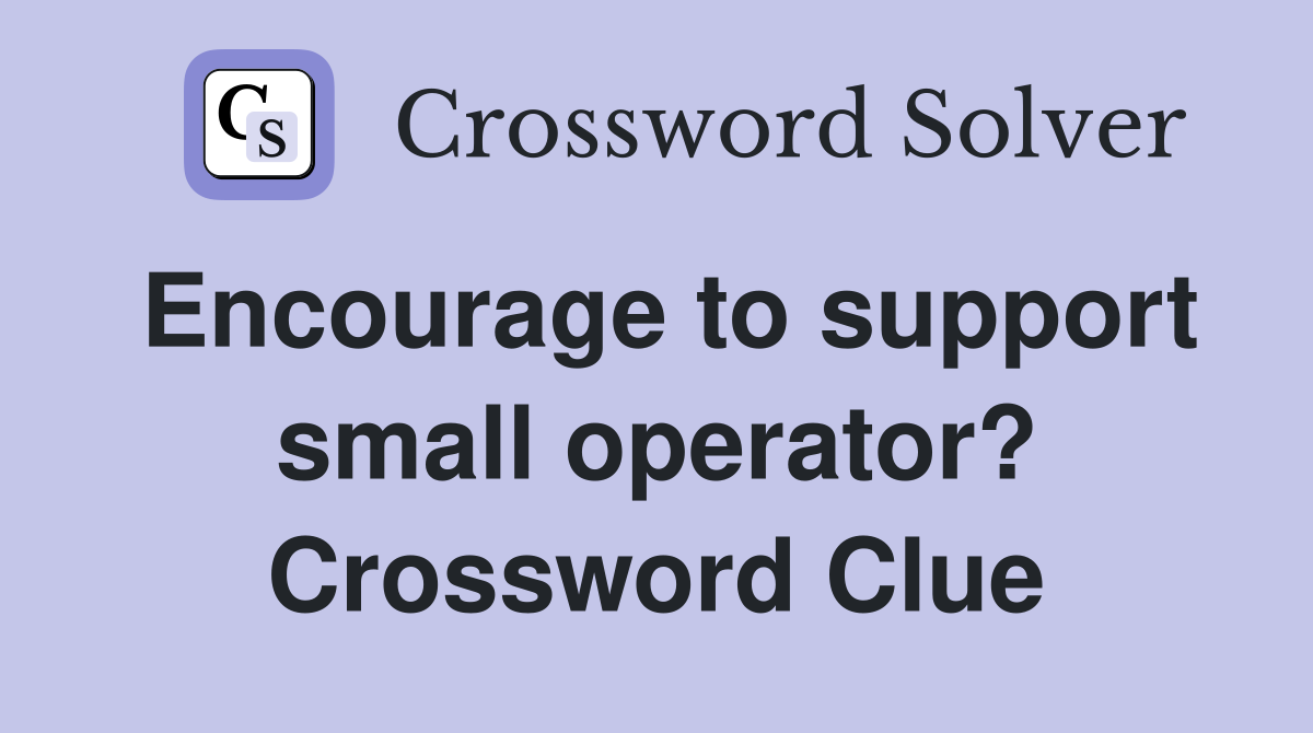 Encourage to support small operator? Crossword Clue