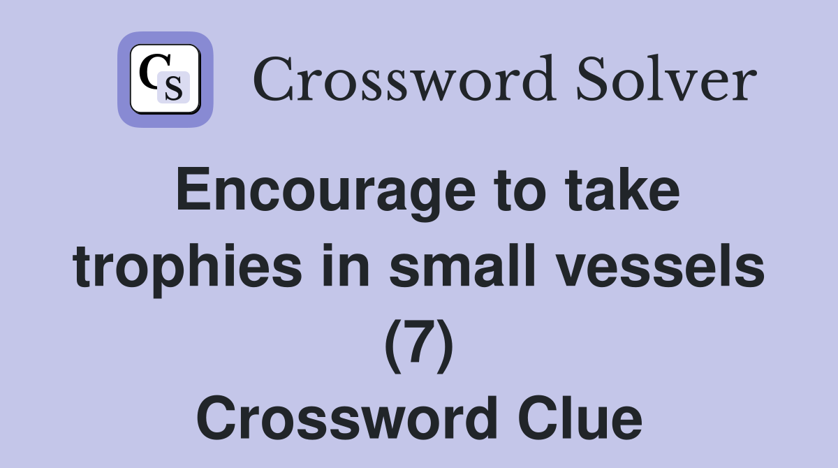 Encourage to take trophies in small vessels (7) Crossword Clue
