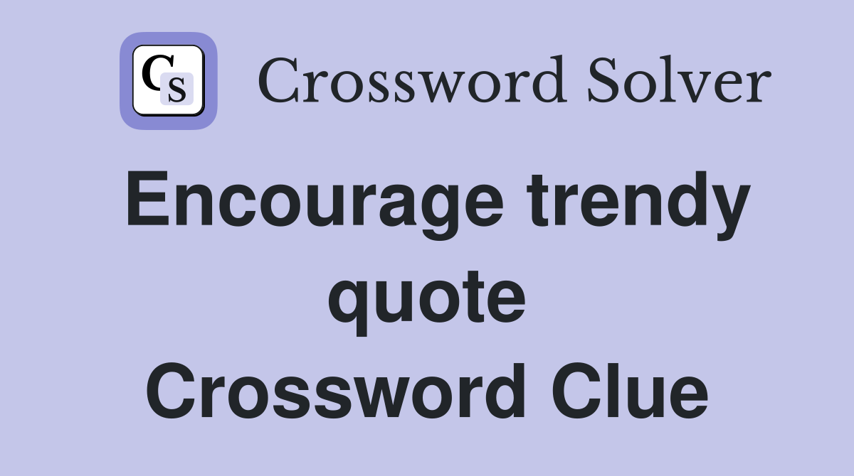 Encourage trendy quote Crossword Clue