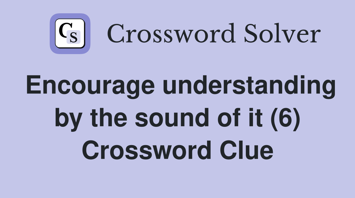 Encourage understanding by the sound of it (6) Crossword Clue
