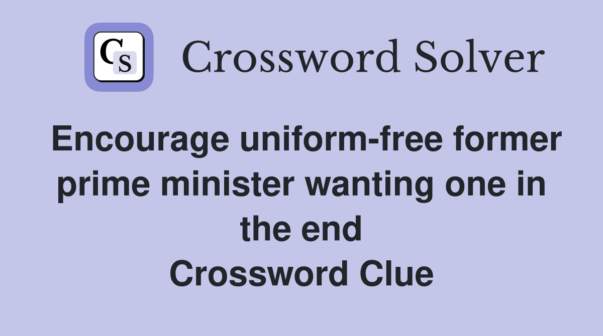 Encourage uniform-free former prime minister wanting one in the end Crossword Clue