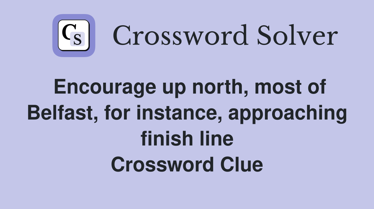 Encourage up north, most of Belfast, for instance, approaching finish line Crossword Clue