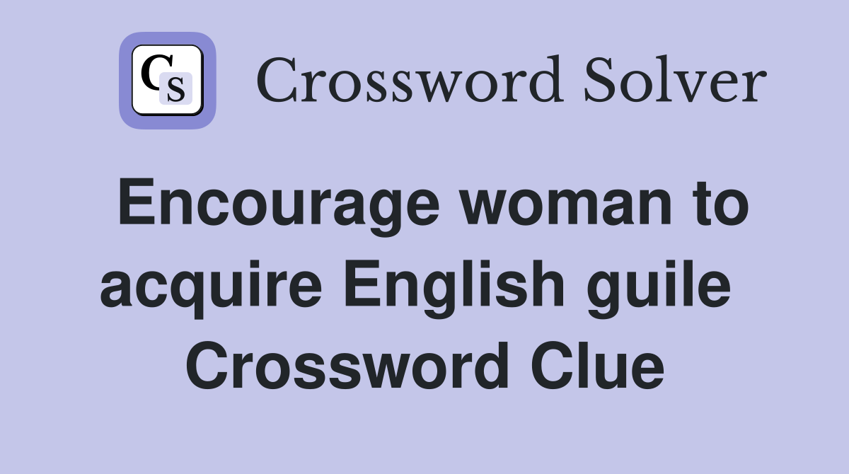 Encourage woman to acquire English guile  Crossword Clue