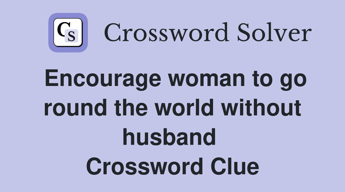 Encourage woman to go round the world without husband  Crossword Clue
