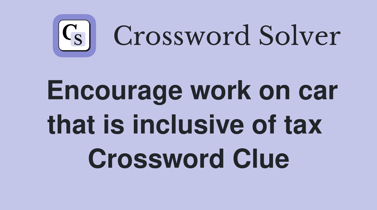 Encourage work on car that is inclusive of tax  Crossword Clue
