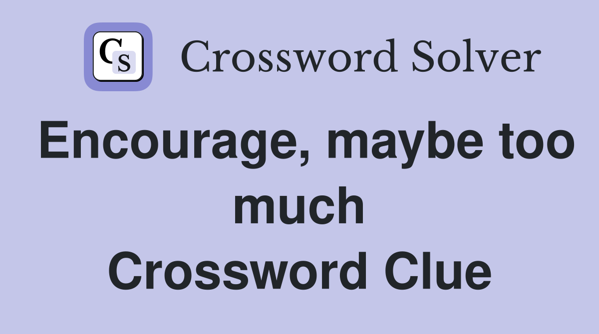 Encourage, maybe too much Crossword Clue