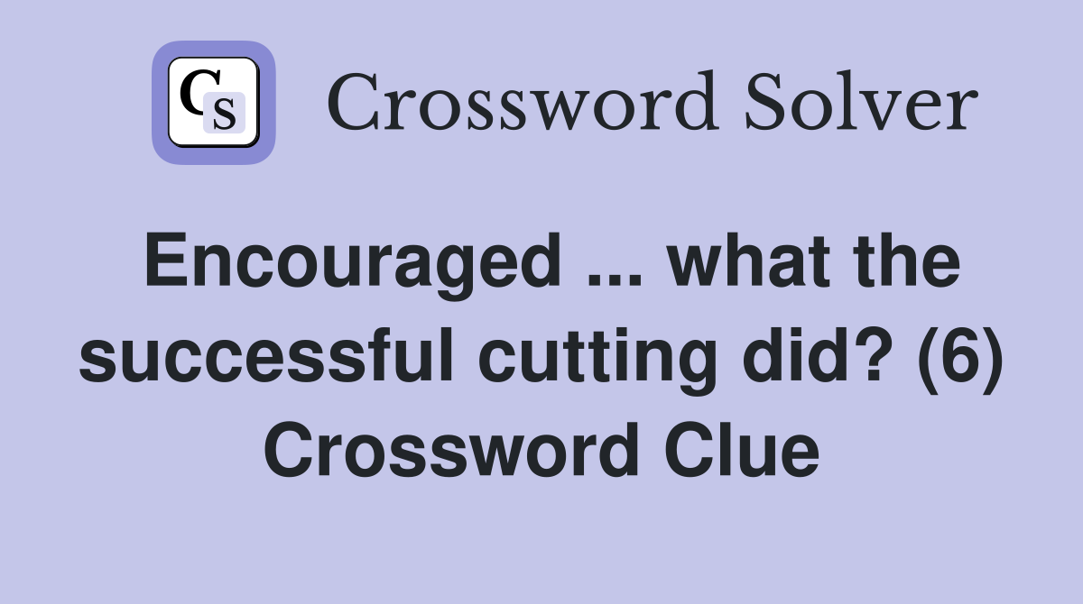 Encouraged ... what the successful cutting did? (6) Crossword Clue