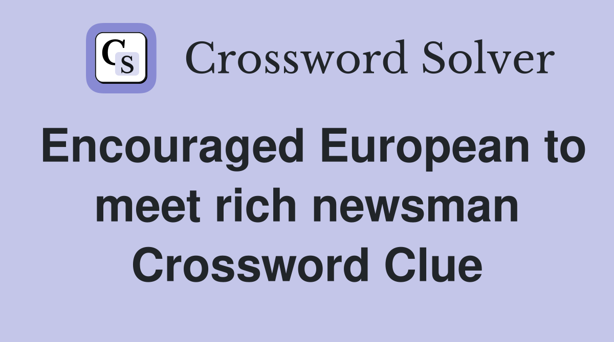 Encouraged European to meet rich newsman Crossword Clue