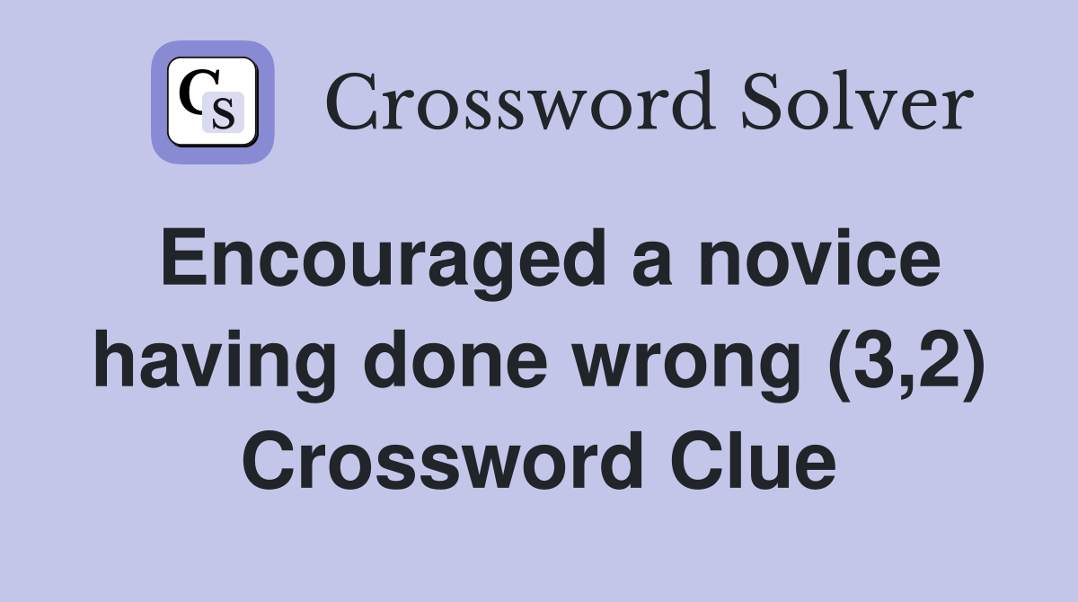 Encouraged a novice having done wrong (3,2) Crossword Clue
