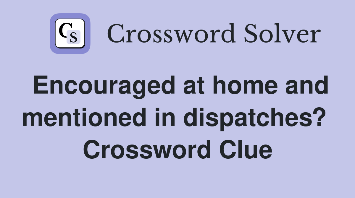 Encouraged at home and mentioned in dispatches?  Crossword Clue