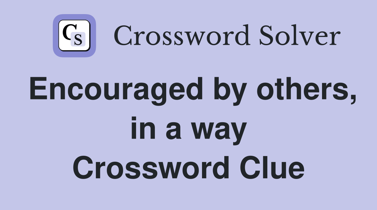 Encouraged by others, in a way Crossword Clue