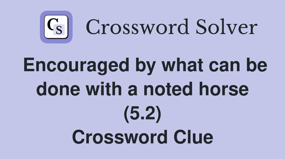 Encouraged by what can be done with a noted horse (5.2) Crossword Clue