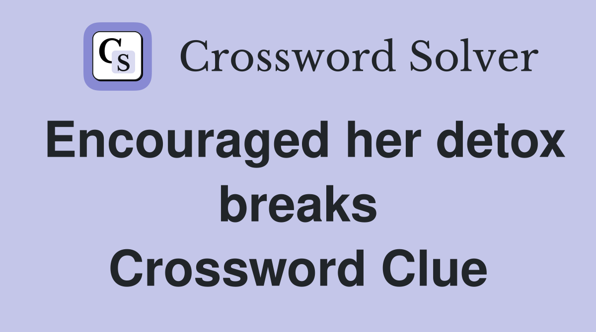 Encouraged her detox breaks Crossword Clue