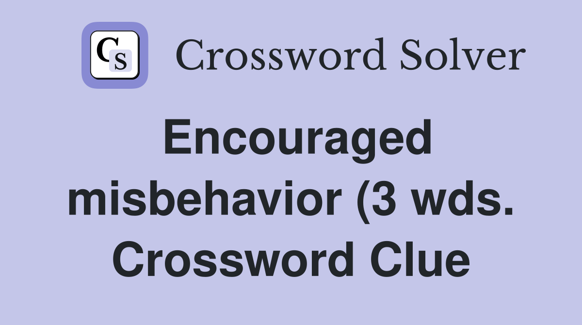Encouraged misbehavior (3 wds ) Crossword Clue Answers Crossword Solver Encouraged misbehavior (3 wds ) Crossword Clue Answers Crossword Solver