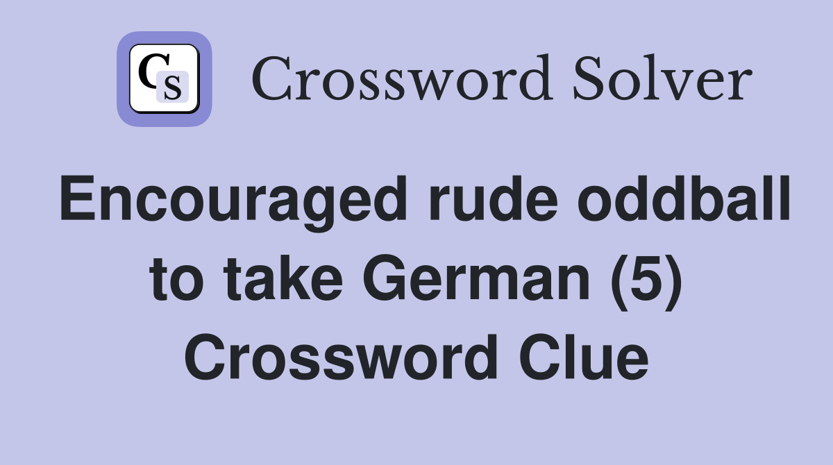 Encouraged rude oddball to take German (5) Crossword Clue