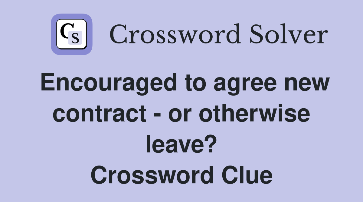 Encouraged to agree new contract - or otherwise leave? Crossword Clue