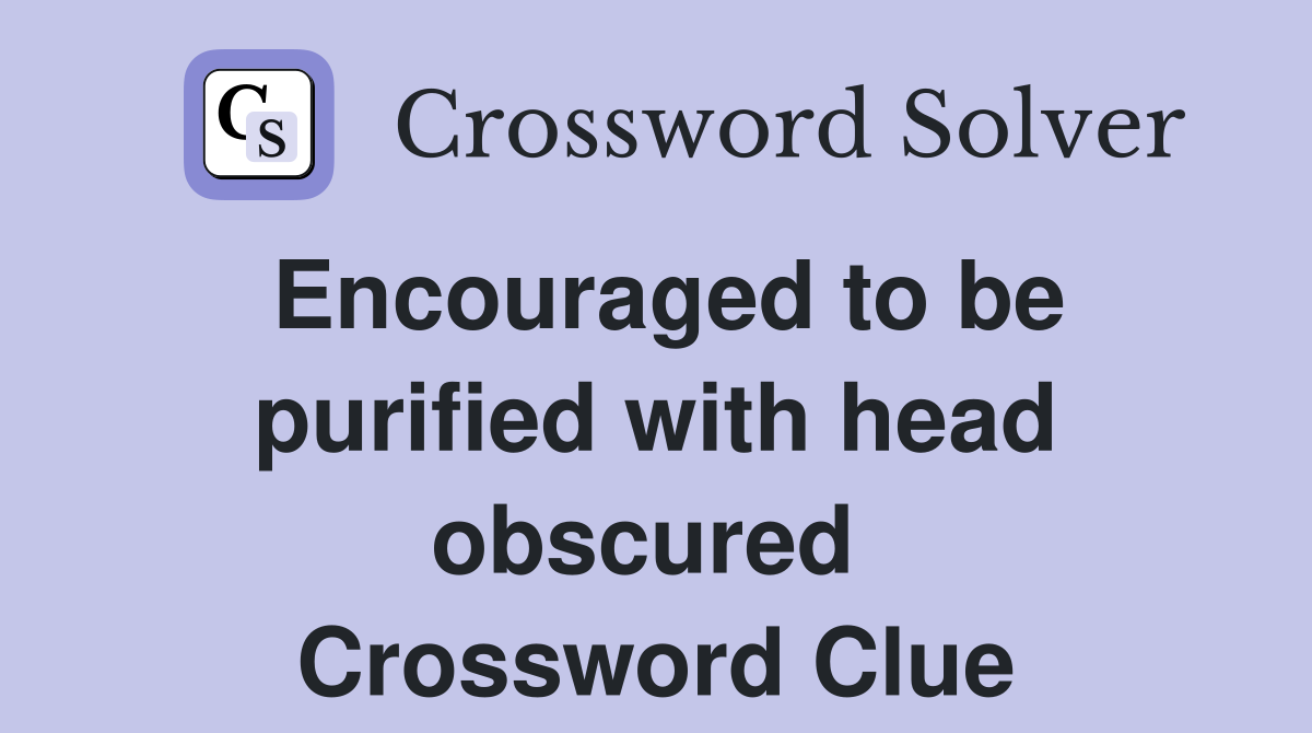 Encouraged to be purified with head obscured  Crossword Clue