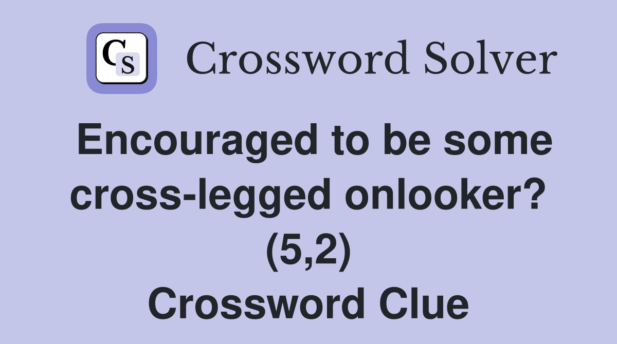 Encouraged to be some cross-legged onlooker? (5,2) Crossword Clue