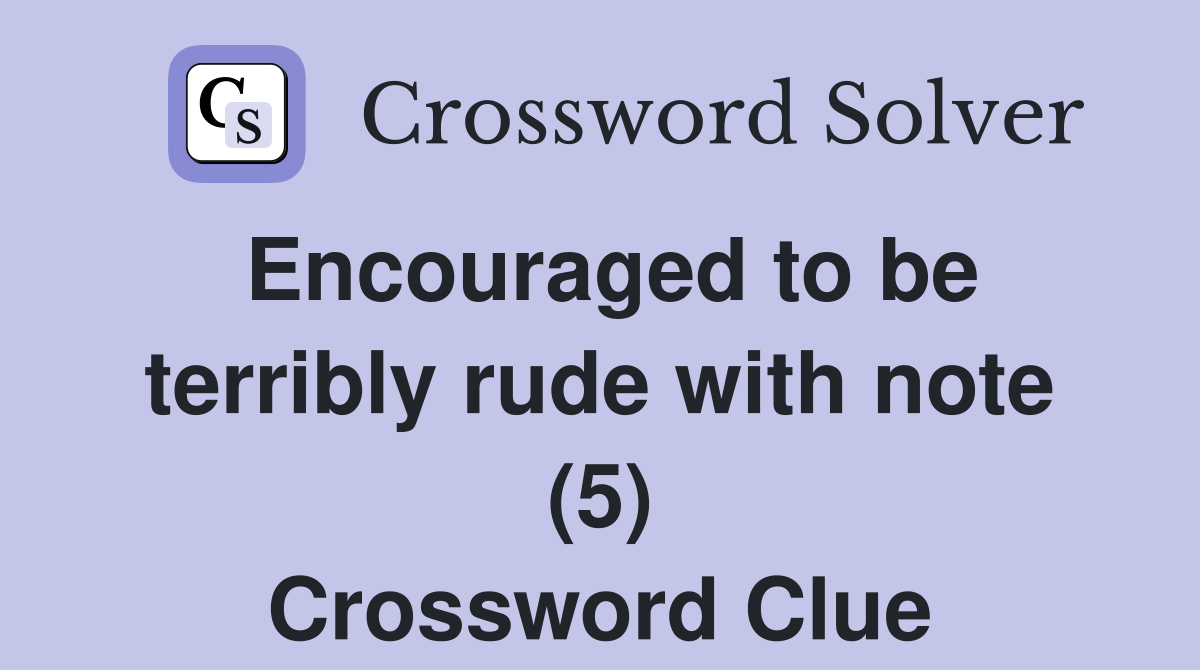 Encouraged to be terribly rude with note (5) Crossword Clue