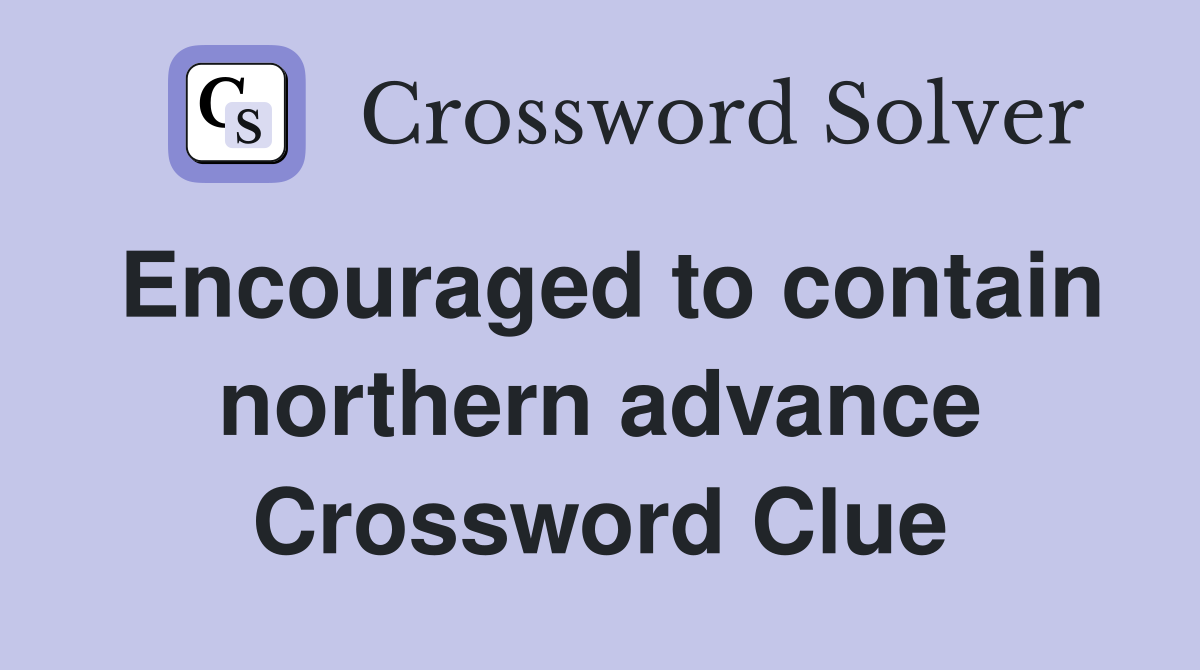 Encouraged to contain northern advance Crossword Clue