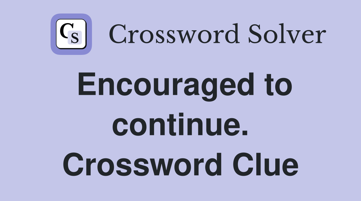 Encouraged to continue. Crossword Clue