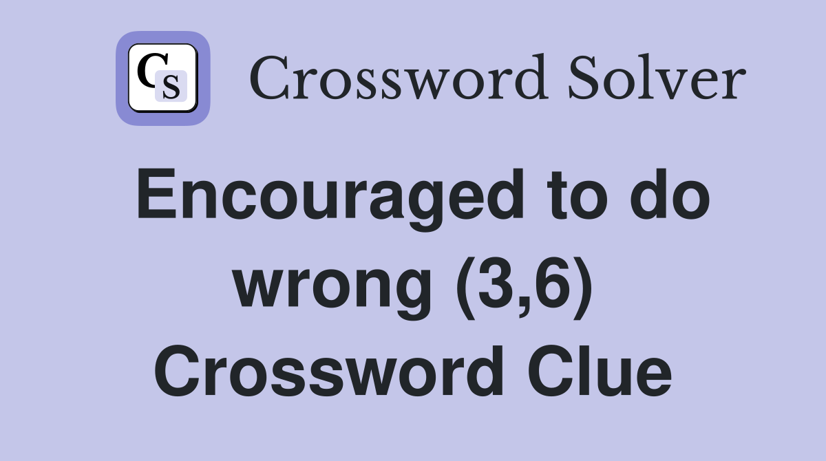 Encouraged to do wrong (3,6) Crossword Clue